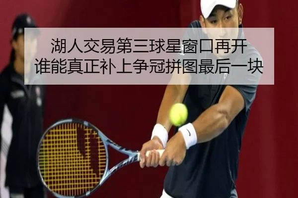 湖人交易第三球星窗口再开 谁能真正补上争冠拼图最后一块